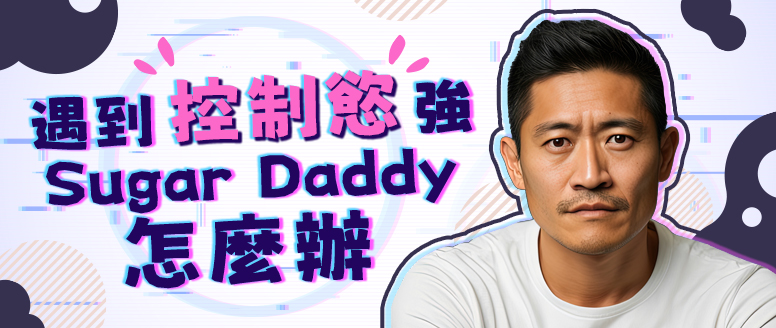 遇到控制慾強的Sugar Daddy怎麼辦？